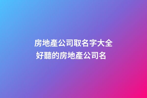 房地產公司取名字大全 好聽的房地產公司名-第1張-公司起名-玄機派
